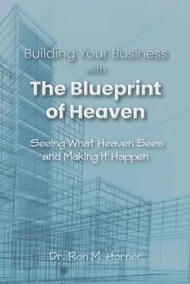 Construindu-ți afacerea cu schița cerului: A vedea ce vede Cerul și a face să se întâmple - Building Your Business with the Blueprint of Heaven: Seeing What Heaven Sees and Making it Happen