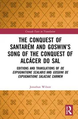 The Conquest of Santarm and Goswin's Song of the Conquest of Alccer do Sal: Editions and Translations of De expugnatione Scalabis and Gosuini de exp