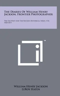 Jurnalele lui William Henry Jackson, fotograf de frontieră: The Far West And The Rockies Historical Series, V10, 1820-1875 - The Diaries Of William Henry Jackson, Frontier Photographer: The Far West And The Rockies Historical Series, V10, 1820-1875