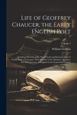 Life of Geoffrey Chaucer, the Early English Poet: Including Memoirs of His Near Friend and Kinsman, John of Gaunt, Duke of Lancaster: Cu schițe ale - Life of Geoffrey Chaucer, the Early English Poet: Including Memoirs of His Near Friend and Kinsman, John of Gaunt, Duke of Lancaster: With Sketches of