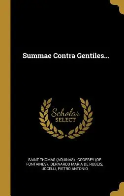 Summae Contra Gentiles... ((Aquino) Sfântul Toma) - Summae Contra Gentiles... ((Aquinas) Saint Thomas)