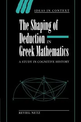 Modelarea deducției în matematica greacă: Un studiu în istoria cognitivă - The Shaping of Deduction in Greek Mathematics: A Study in Cognitive History