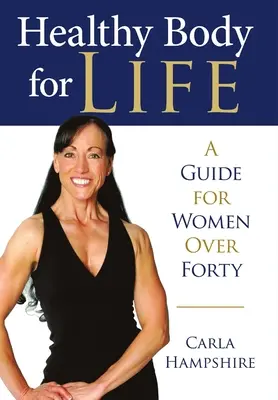 Corp sănătos pentru viață: Un ghid pentru femeile de peste patruzeci de ani - Healthy Body for Life: A Guide for Women Over Forty
