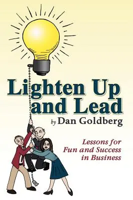 Lighten Up and Lead: Lecții pentru distracție și succes în afaceri - Lighten Up and Lead: Lessons for Fun and Success in Business