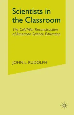 Oamenii de știință în sala de clasă: Reconstrucția din Războiul Rece a învățământului științific american - Scientists in the Classroom: The Cold War Reconstruction of American Science Education