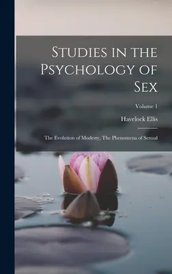 Studii de psihologie a sexului: Evoluția modestiei, Fenomenele sexuale; Volumul 1 - Studies in the Psychology of Sex: The Evolution of Modesty, The Phenomena of Sexual; Volume 1