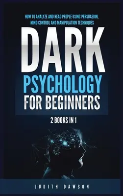 Psihologie întunecată pentru începători: 2 cărți în 1: Cum să analizezi și să citești oamenii folosind tehnici de persuasiune, control mental și manipulare - Dark Psychology for Beginners: 2 Books in 1: How to Analyze and Read People Using Persuasion, Mind Control and Manipulation Techniques