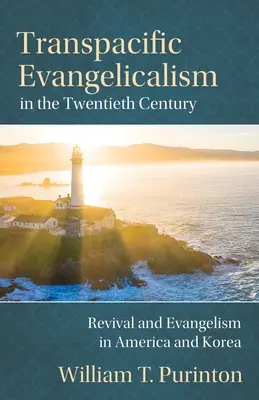 Evanghelismul transpacific în secolul al XX-lea: Renaștere și evanghelizare în America și Coreea - Transpacific Evangelicalism in the Twentieth Century: Revival and Evangelism in America and Korea