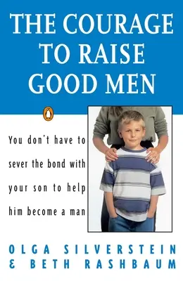 Curajul de a crește bărbați buni: Nu trebuie să rupi legătura cu fiul tău pentru a-l ajuta să devină bărbat - The Courage to Raise Good Men: You Don't Have to Sever the Bond with Your Son to Help Him Become a Man