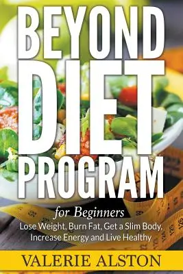 Beyond Diet Program pentru începători: Pierde în greutate, arde grăsimi, obține un corp subțire, crește energia și trăiește sănătos - Beyond Diet Program For Beginners: Lose Weight, Burn Fat, Get a Slim Body, Increase Energy and Live Healthy