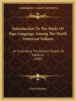 Introducere în studiul limbajului semnelor la indienii din America de Nord: Ca ilustrare a vorbirii gestuale a omenirii (1880) - Introduction To The Study Of Sign Language Among The North American Indians: As Illustrating The Gesture Speech Of Mankind (1880)