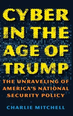 Cyber in the Age of Trump: Dezbinarea politicii de securitate națională a Americii - Cyber in the Age of Trump: The Unraveling of America's National Security Policy
