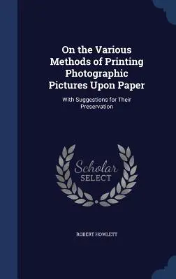 Despre diferitele metode de imprimare a imaginilor fotografice pe hârtie: Cu sugestii pentru conservarea lor - On the Various Methods of Printing Photographic Pictures Upon Paper: With Suggestions for Their Preservation