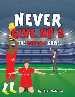 Nu renunța niciodată 2- Jocul miraculos: O carte inspirațională de fotbal pentru copii despre cum să nu renunți niciodată, bazată pe clubul de fotbal Liverpool - Never Give Up 2- The Miracle Game: An inspirational children's soccer (football) book about never giving up based on Liverpool Football Club
