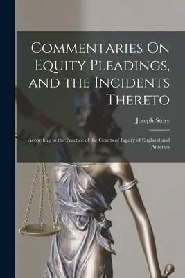 Commentaries On Equity Pleadings, and the Incidents Thereto: În conformitate cu practica instanțelor de echitate din Anglia și America - Commentaries On Equity Pleadings, and the Incidents Thereto: According to the Practice of the Courts of Equity of England and America