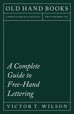 A Complete Guide to Free-Hand Lettering: Plain Lettering din punct de vedere practic pentru utilizarea în școlile și colegiile de inginerie - A Complete Guide to Free-Hand Lettering: Plain Lettering from the Practical Standpoint for use in Engineering Schools and Colleges