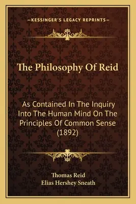 Filosofia lui Reid: As Contained In The Inquiry Into The Human Mind On The Principles Of Common Sense (1892) - The Philosophy Of Reid: As Contained In The Inquiry Into The Human Mind On The Principles Of Common Sense (1892)