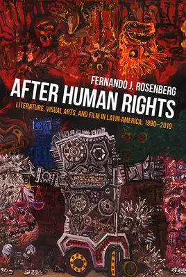 După drepturile omului: Literatură, arte vizuale și film în America Latină, 1990-2010 - After Human Rights: Literature, Visual Arts, and Film in Latin America, 1990-2010