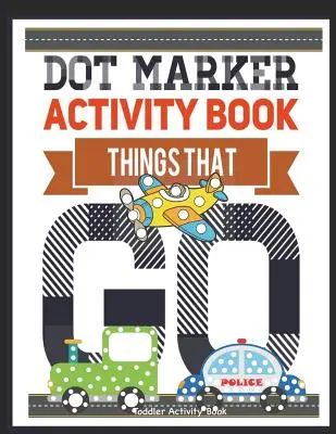 Dot Marker Activity Book Things That Go Toddler Activity Book: Paint Daubers Activity Book Caiet de lucru cu markere pentru puncte Dot Art Marker Book - Dot Marker Activity Book Things That Go Toddler Activity Book: Paint Daubers Activity Book Dot Marker Workbook Dot Art Marker Book