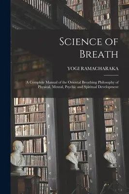 Știința respirației; un manual complet al filosofiei respiratorii orientale de dezvoltare fizică, mentală, psihică și spirituală - Science of Breath; a Complete Manual of the Oriental Breathing Philosophy of Physical, Mental, Psychic and Spiritual Development