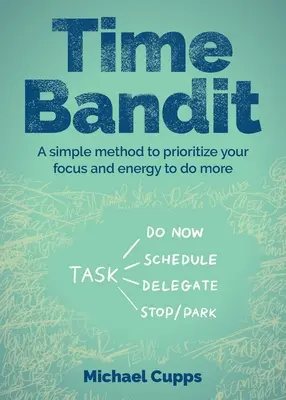 Banditul timpului: O metodă simplă de a vă prioritiza concentrarea și energia pentru a face mai mult - Time Bandit: A Simple Method to Prioritize Your Focus and Energy to Do More
