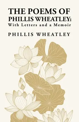 Poemele lui Phillis Wheatley: With Letters and a Memoir: With Letters and a Memoir By: Phillis Wheatley - The Poems of Phillis Wheatley: With Letters and a Memoir: With Letters and a Memoir By: Phillis Wheatley