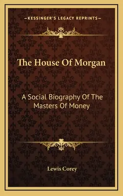 The House Of Morgan: O biografie socială a stăpânilor banilor - The House Of Morgan: A Social Biography Of The Masters Of Money