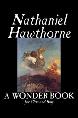 O carte minunată pentru fete și băieți de Nathaniel Hawthorne, Ficțiune, Clasici - A Wonder Book for Girls and Boys by Nathaniel Hawthorne, Fiction, Classics