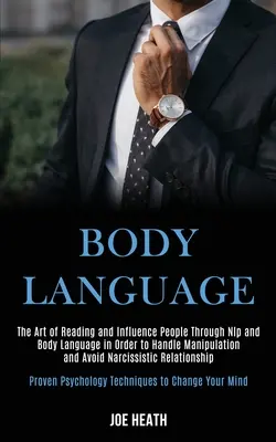 Limbajul corpului: Arta de a citi și influența oamenii prin Nlp și limbajul trupului pentru a face față manipulării și a evita narcisismul - Body Language: The Art of Reading and Influence People Through Nlp and Body Language in Order to Handle Manipulation and Avoid Narcis