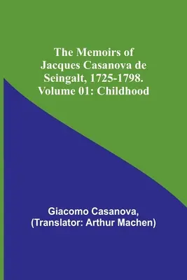 Memoriile lui Jacques Casanova de Seingalt, 1725-1798. Volumul 01: Copilărie - The Memoirs of Jacques Casanova de Seingalt, 1725-1798. Volume 01: Childhood