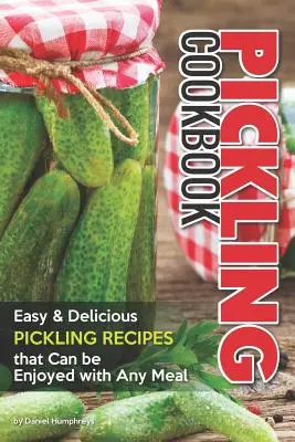 Pickling Cookbook: Rețete ușoare și delicioase de murături care pot fi savurate cu orice masă - Pickling Cookbook: Easy Delicious Pickling Recipes That Can Be Enjoyed with Any Meal