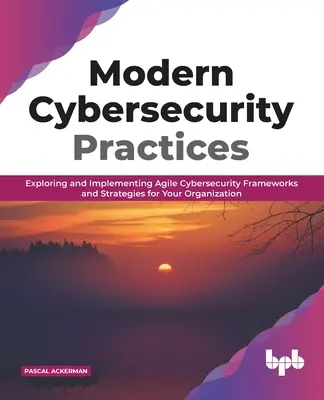 Practici moderne de securitate cibernetică: Explorarea și implementarea cadrelor și strategiilor agile de securitate cibernetică pentru organizația dumneavoastră - Modern Cybersecurity Practices: Exploring and Implementing Agile Cybersecurity Frameworks and Strategies for Your Organization