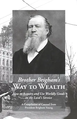 Calea către bogăție a fratelui Brigham: Cum să dobândești și să folosești bunurile lumești în slujba Domnului - Brother Brigham's Way to Wealth: How to Acquire and Use Worldly Goods in the Lord's Service
