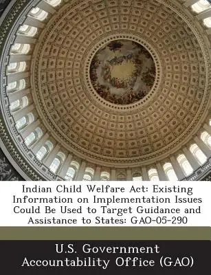 Indian Child Welfare ACT: Informațiile existente privind problemele de punere în aplicare ar putea fi utilizate pentru a direcționa orientările și asistența către state: Gao-05-290 - Indian Child Welfare ACT: Existing Information on Implementation Issues Could Be Used to Target Guidance and Assistance to States: Gao-05-290