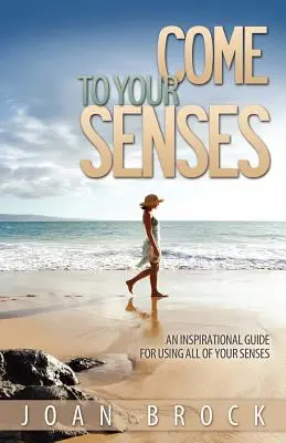 Vino la simțuri: An Inspirational Guide for Using All of Your Senses - Come to Your Senses: An Inspirational Guide for Using All of Your Senses