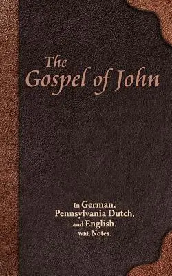 Evanghelia lui Ioan: În germană, olandeză de Pennsylvania și engleză. Cu note. - The Gospel of John: In German, Pennsylvania Dutch, and English. With Notes.