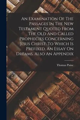 An Examination Of The Passages In The New Testament Quoted From The Old And Called Prophecies Concerning Jesus Christ. La care se adaugă, în prefix, un eseu - An Examination Of The Passages In The New Testament Quoted From The Old And Called Prophecies Concerning Jesus Christ. To Which Is Prefixed, An Essay