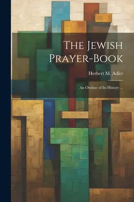 Cartea de rugăciuni a evreilor: An Outline of Its History ... (Adler Herbert M. (Herbert Marcus)) - The Jewish Prayer-book: An Outline of Its History ... (Adler Herbert M. (Herbert Marcus))