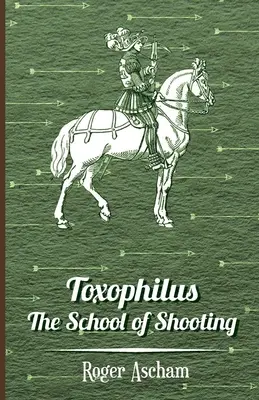 Toxophilus - Școala de tir (Seria Istoria tirului cu arcul) - Toxophilus - The School of Shooting (History of Archery Series)
