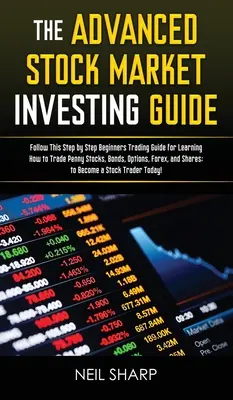 Ghidul avansat de investiții pe piața bursieră: Follow This Step by Step Beginners Trading Guide for Learning How to Trade Penny Stocks, Bonds, Options, Fo - The Advanced Stock Market Investing Guide: Follow This Step by Step Beginners Trading Guide for Learning How to Trade Penny Stocks, Bonds, Options, Fo
