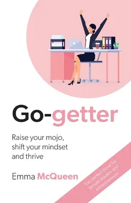 Go-getter: Ridică-ți mojo-ul, schimbă-ți mentalitatea și prosperă - Go-getter: Raise your mojo, shift your mindset and thrive
