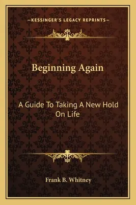 Începutul din nou: Un ghid pentru a lua un nou control asupra vieții - Beginning Again: A Guide To Taking A New Hold On Life