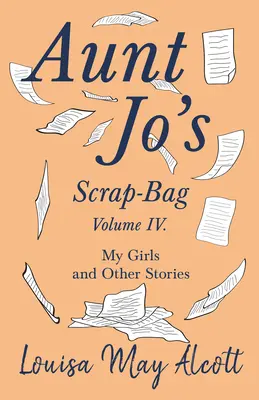 Punga de mărunțișuri a mătușii Jo, volumul IV;Fetele mele și alte povestiri - Aunt Jo's Scrap-Bag, Volume IV;My Girls, and Other Stories