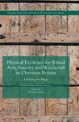 Dovezi fizice pentru acte rituale, vrăjitorie și vrăjitorie în Marea Britanie creștină: Un sentiment pentru magie - Physical Evidence for Ritual Acts, Sorcery and Witchcraft in Christian Britain: A Feeling for Magic