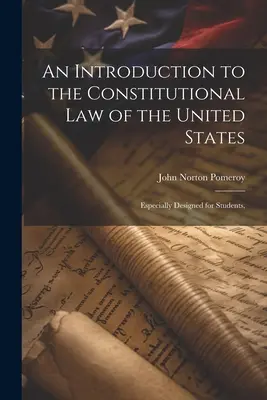 An Introduction to the Constitutional Law of the United States: Concepută special pentru studenți, - An Introduction to the Constitutional Law of the United States: Especially Designed for Students,