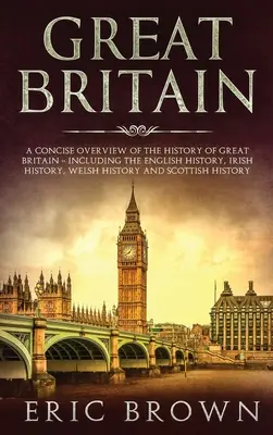 Marea Britanie: O prezentare succintă a istoriei Marii Britanii - inclusiv istoria engleză, istoria irlandeză, istoria galeză și istoria S - Great Britain: A Concise Overview of The History of Great Britain - Including the English History, Irish History, Welsh History and S