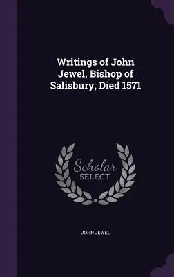 Scrierile lui John Jewel, episcop de Salisbury, decedat în 1571 - Writings of John Jewel, Bishop of Salisbury, Died 1571