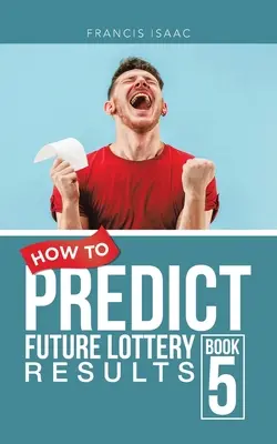 Cum să prezici rezultatele viitoare ale loteriei Cartea 5: Cartea 5 - How to Predict Future Lottery Results Book 5: Book 5