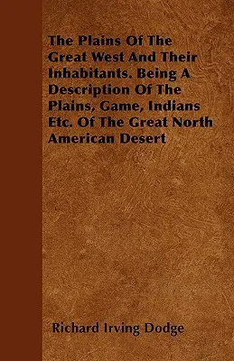 Câmpiile din Marele Vest și locuitorii lor. Fiind o descriere a câmpiilor, vânatului, indienilor etc. din marele deșert nord-american - The Plains Of The Great West And Their Inhabitants. Being A Description Of The Plains, Game, Indians Etc. Of The Great North American Desert