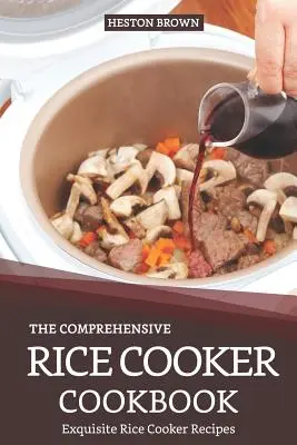 Cea mai cuprinzătoare carte de gătit cu orez: Rețete rafinate de gătit orez - The Comprehensive Rice Cooker Cookbook: Exquisite Rice Cooker Recipes